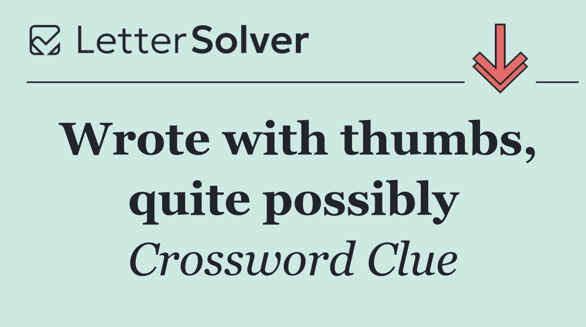 Wrote with thumbs, quite possibly