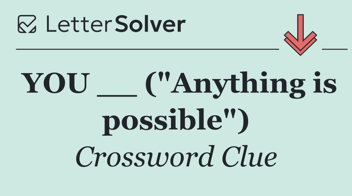 YOU __ ("Anything is possible")
