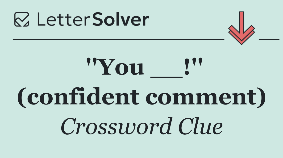 ''You __!'' (confident comment)