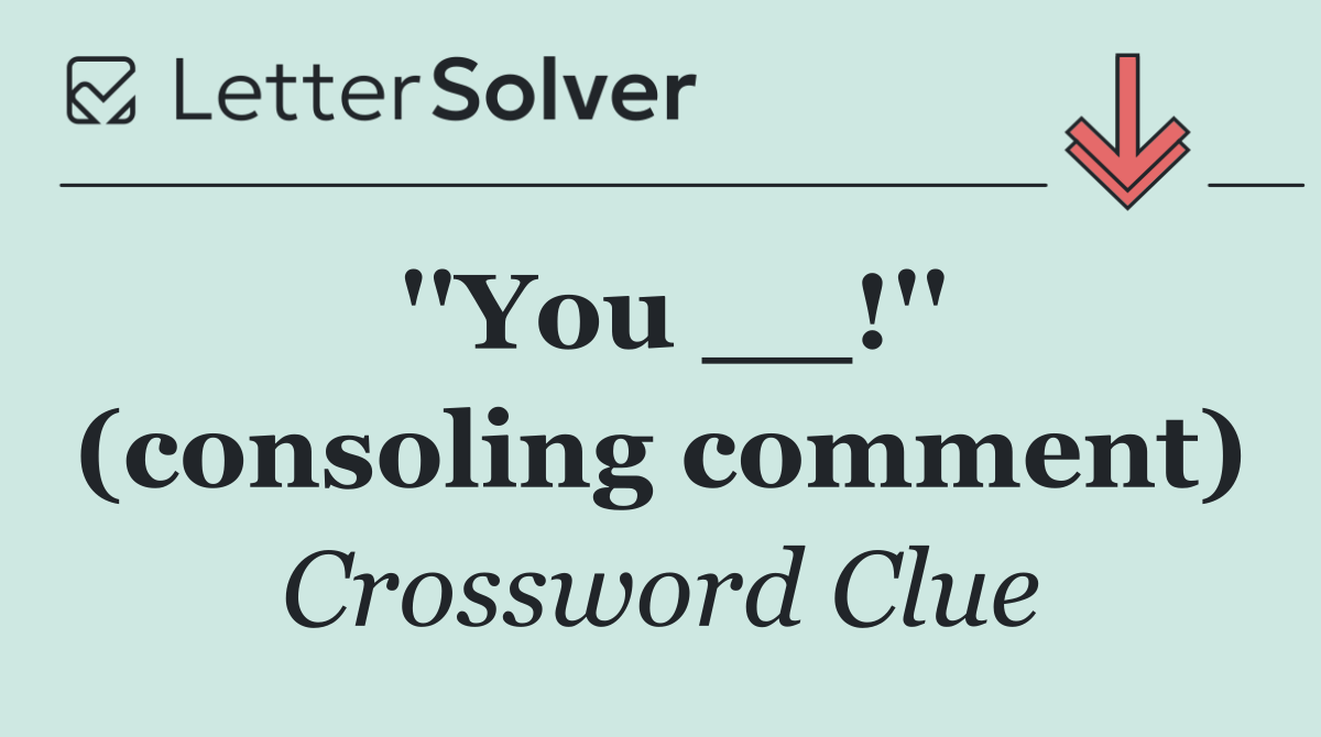 ''You __!'' (consoling comment)
