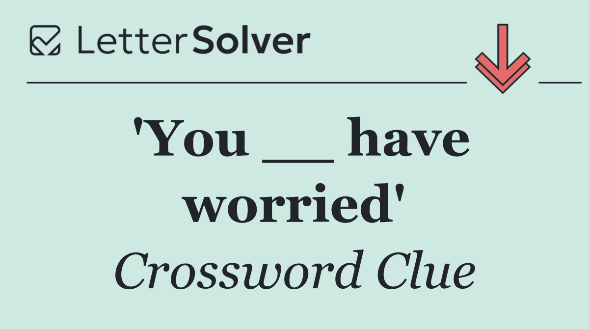 'You __ have worried'