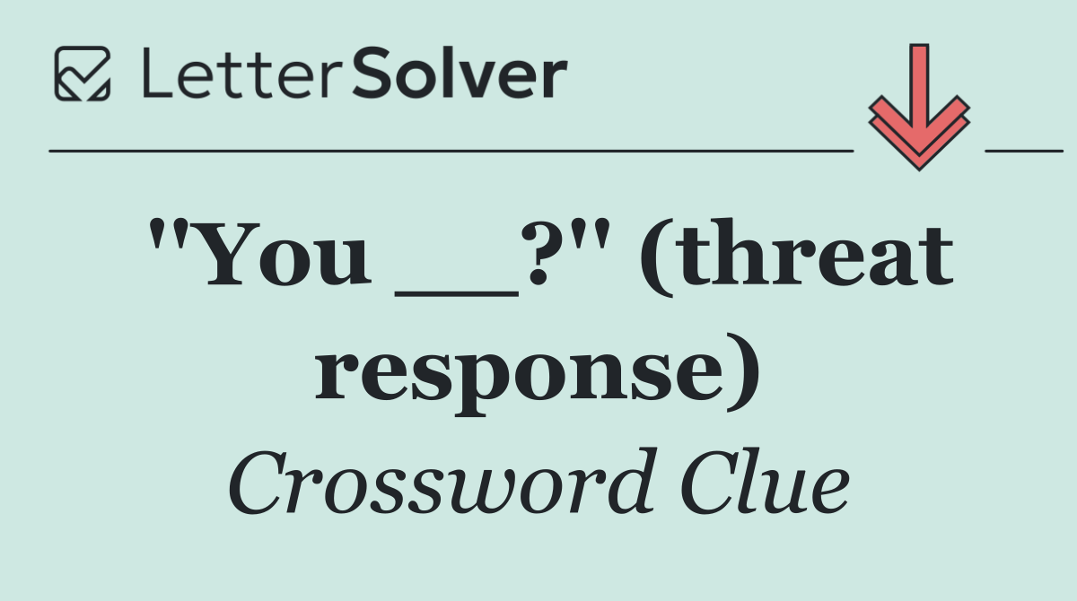 ''You __?'' (threat response)