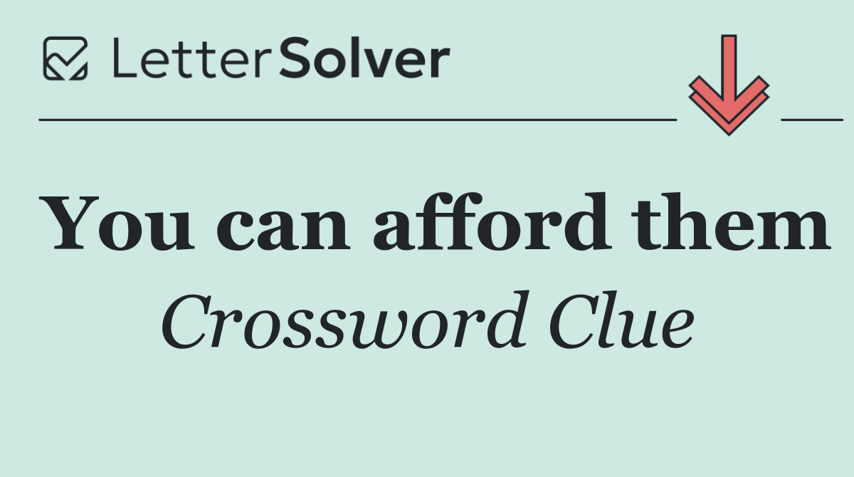You can afford them