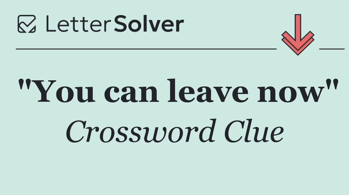 "You can leave now"