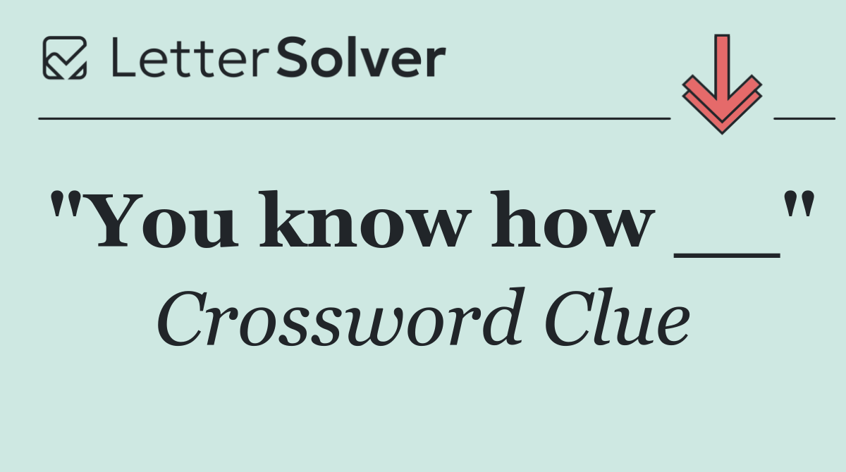 "You know how __"