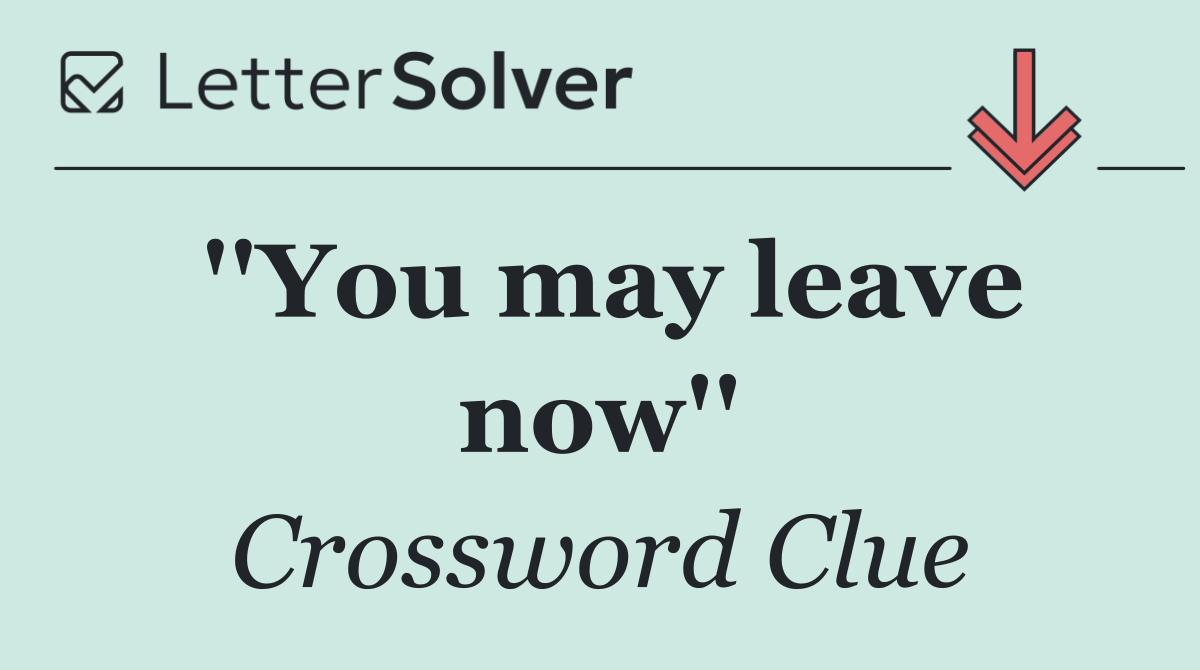 ''You may leave now''