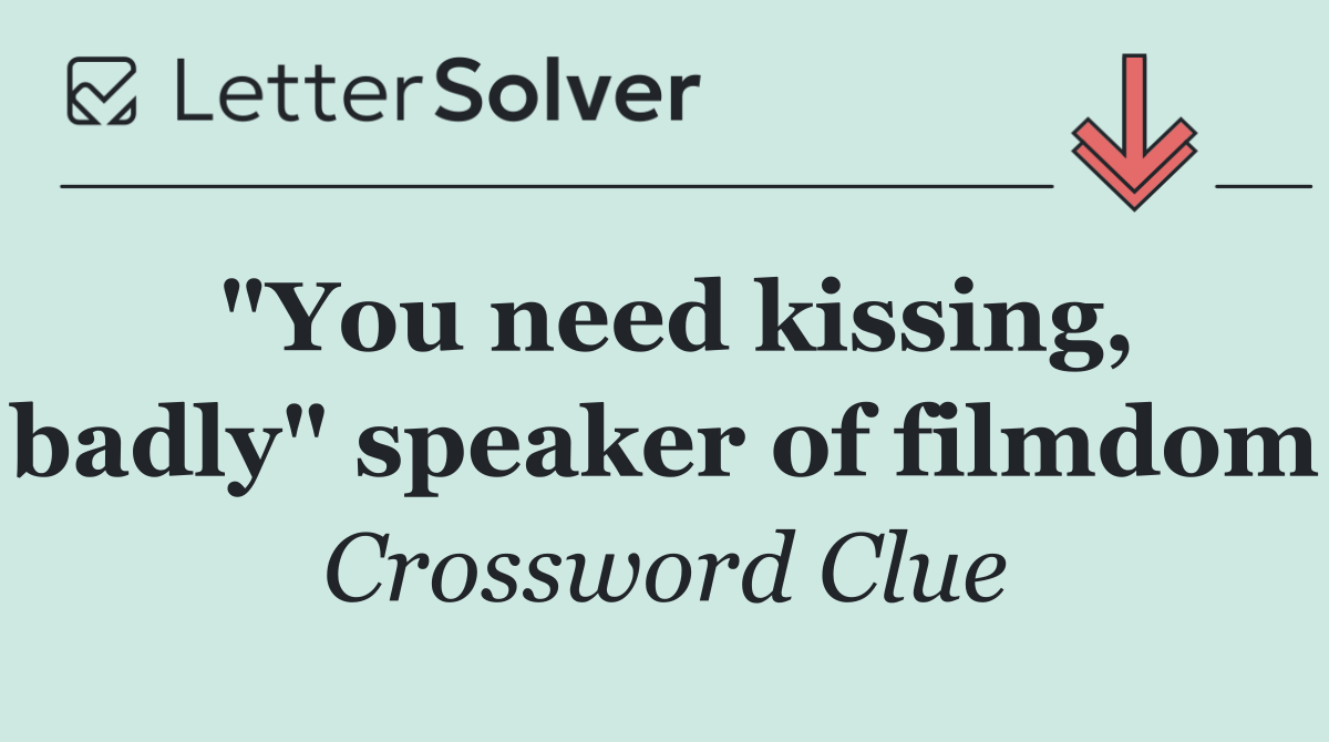 "You need kissing, badly" speaker of filmdom