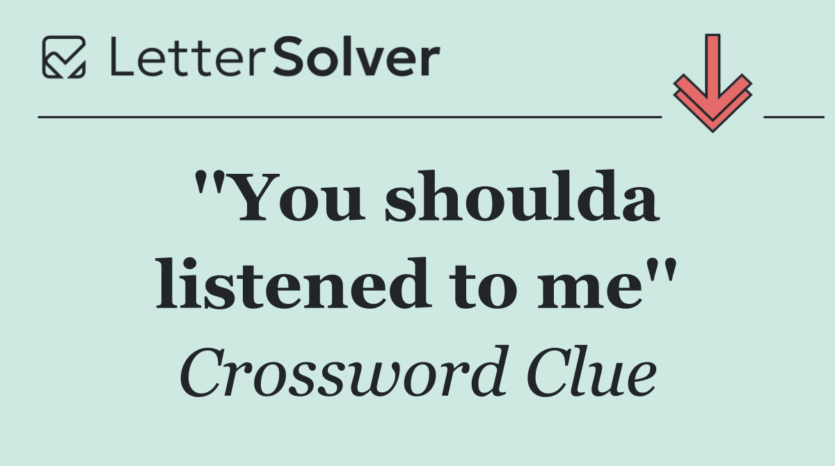 ''You shoulda listened to me''