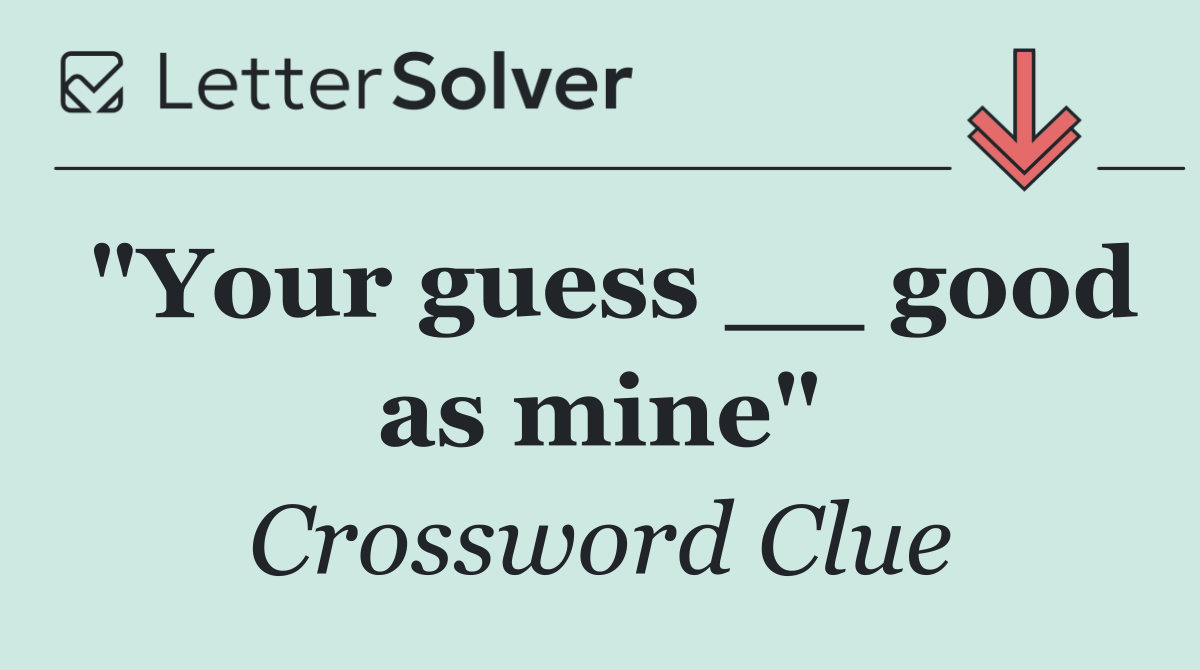"Your guess __ good as mine"