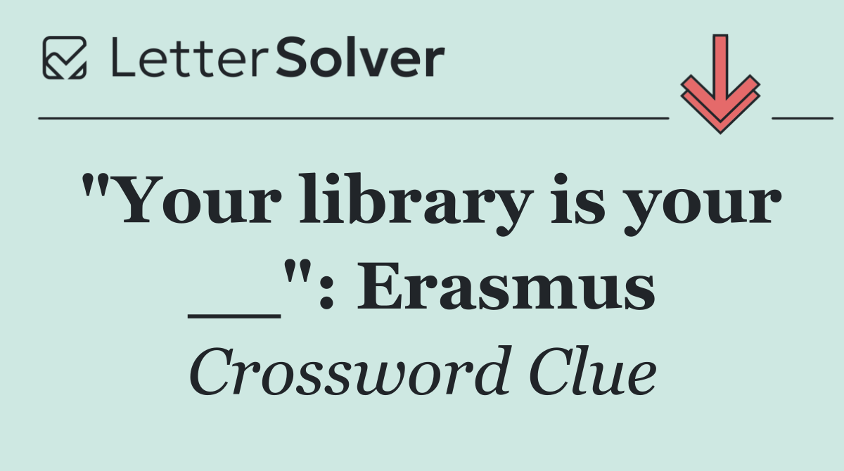 "Your library is your __": Erasmus