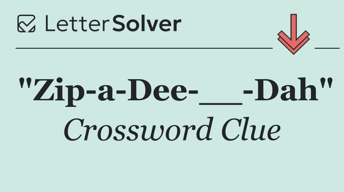 "Zip a Dee __ Dah"