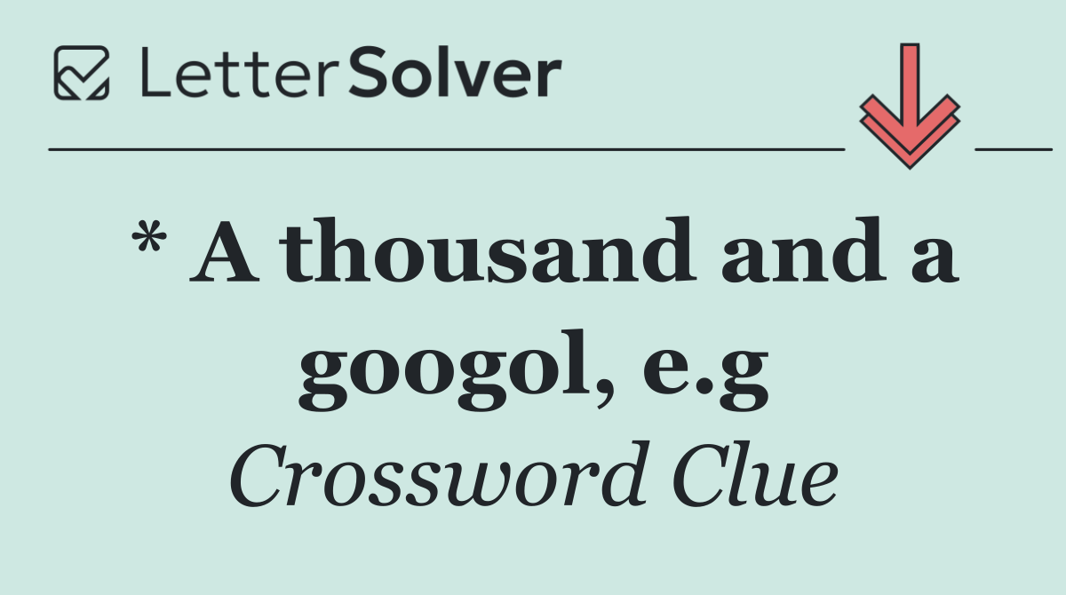 * A thousand and a googol, e.g