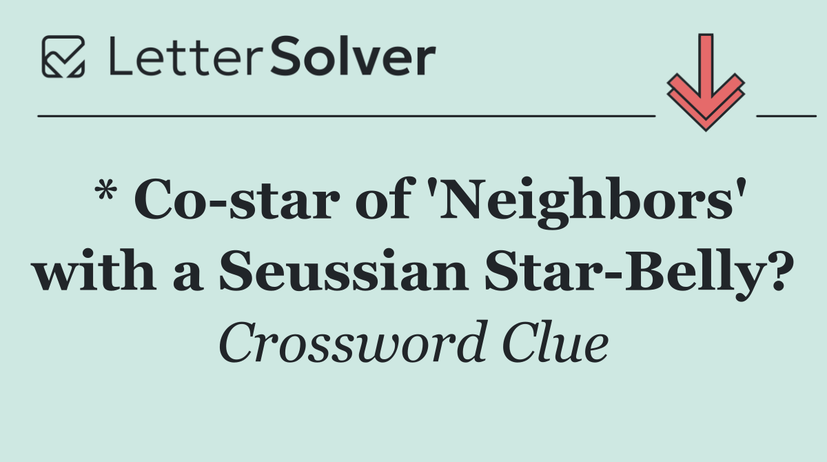 * Co star of 'Neighbors' with a Seussian Star Belly?
