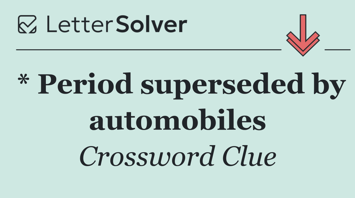 * Period superseded by automobiles