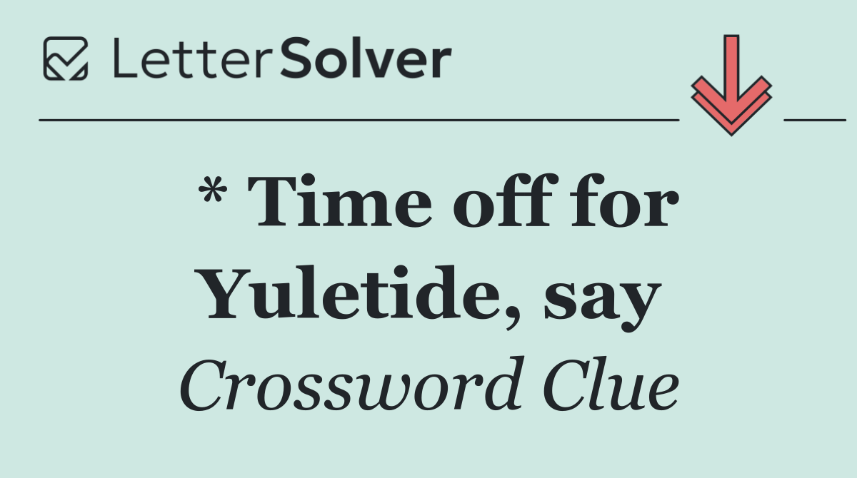 * Time off for Yuletide, say