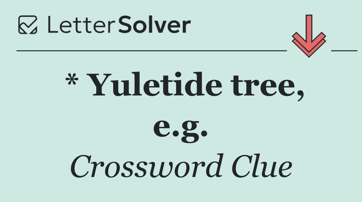* Yuletide tree, e.g.