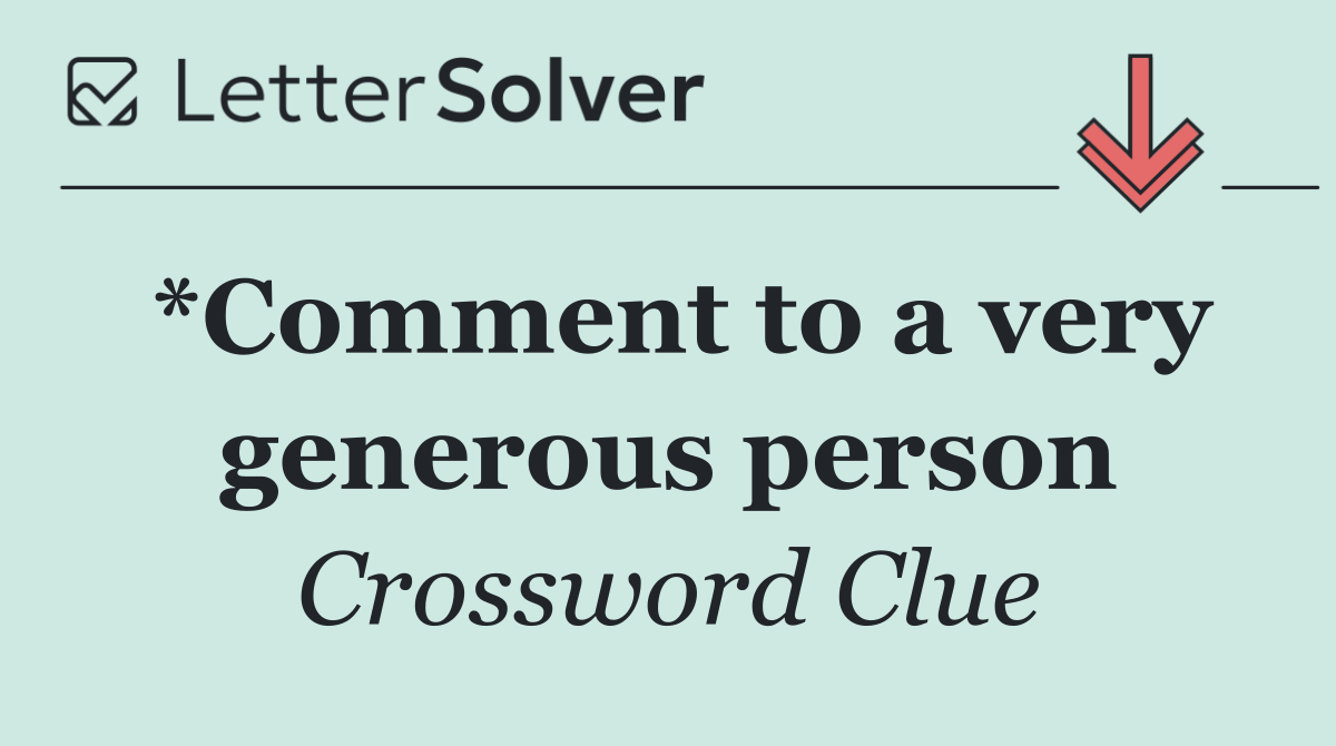 *Comment to a very generous person