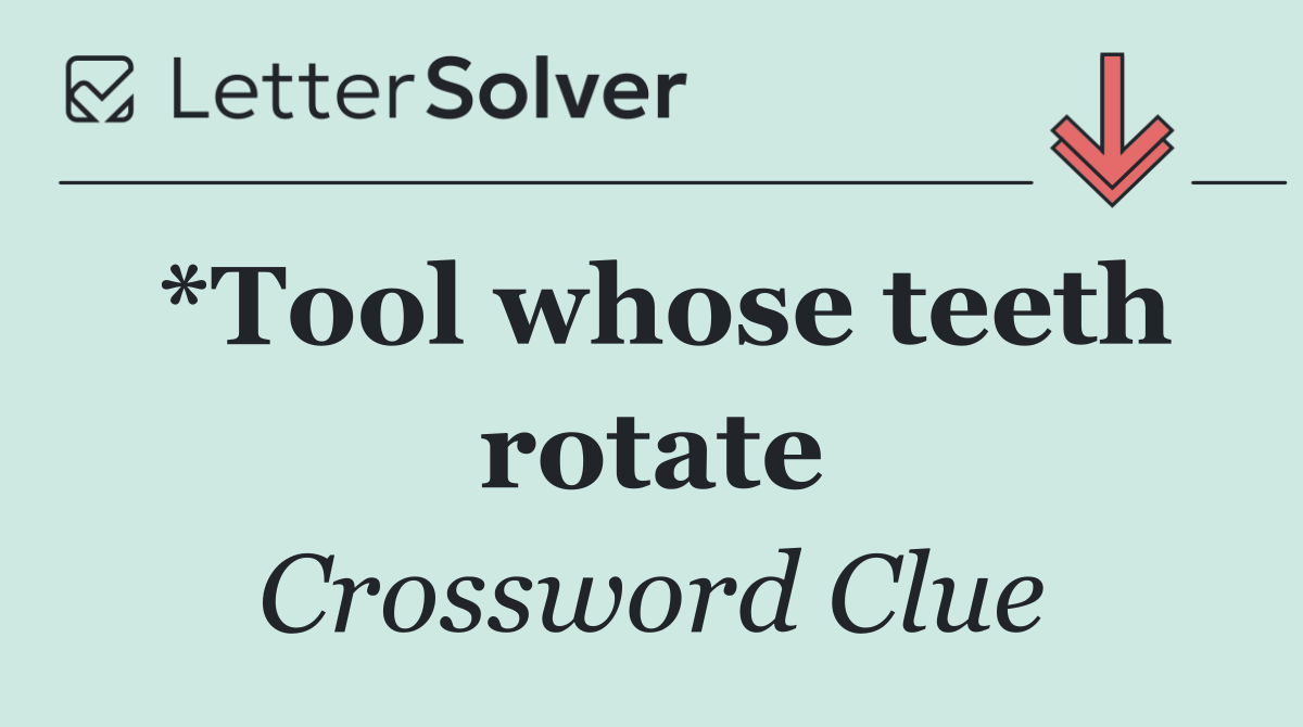 *Tool whose teeth rotate