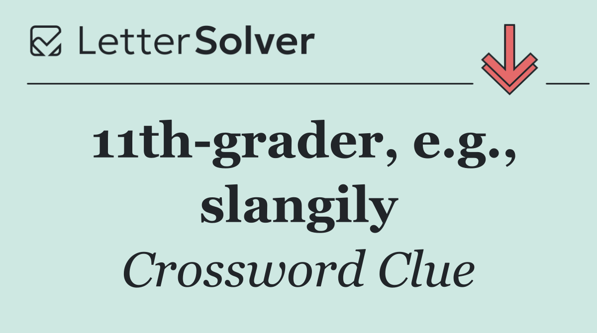 11th grader, e.g., slangily
