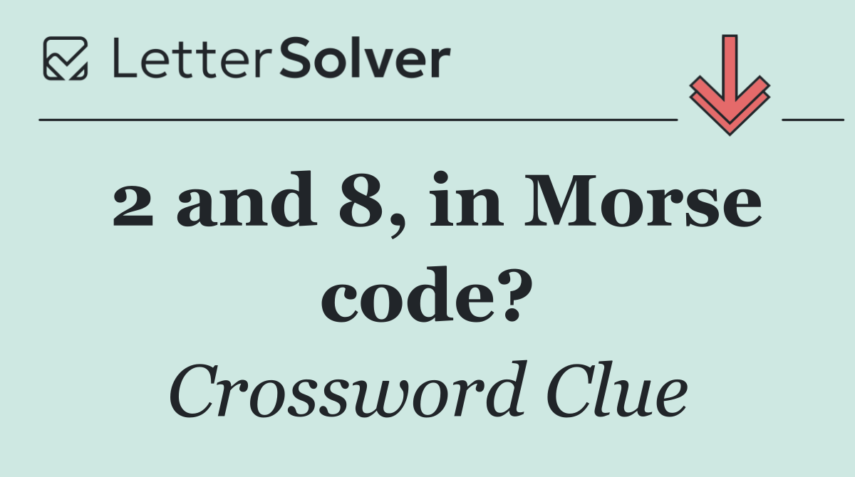 2 and 8, in Morse code?