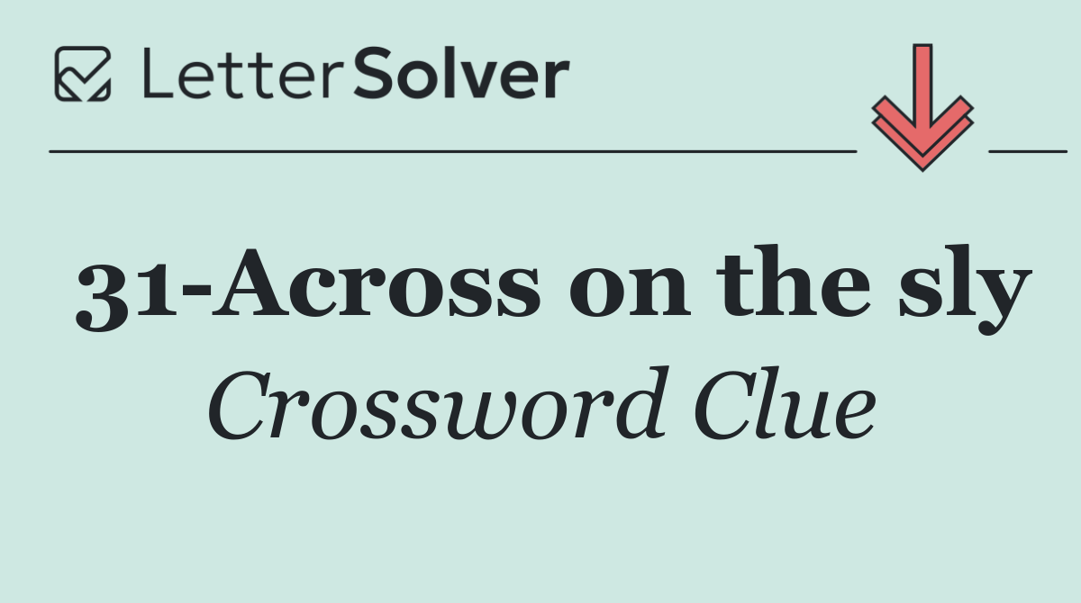 31 Across on the sly