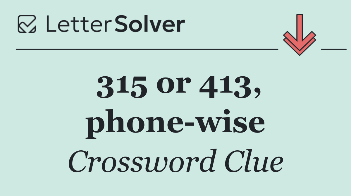 315 or 413, phone wise