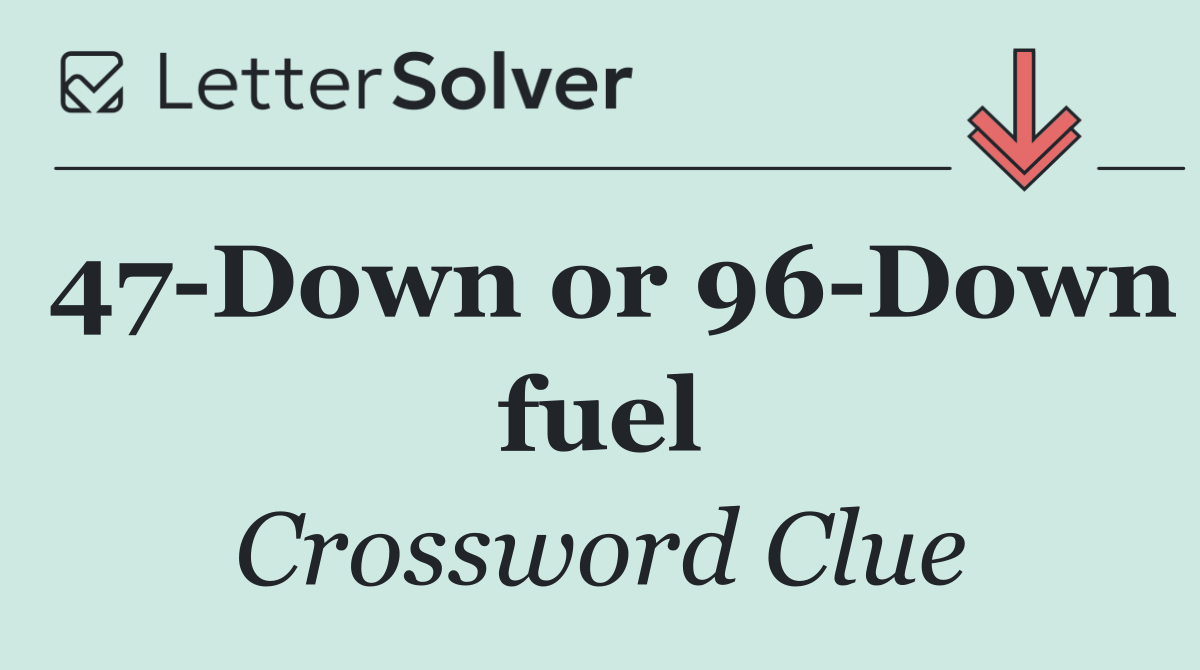 47 Down or 96 Down fuel