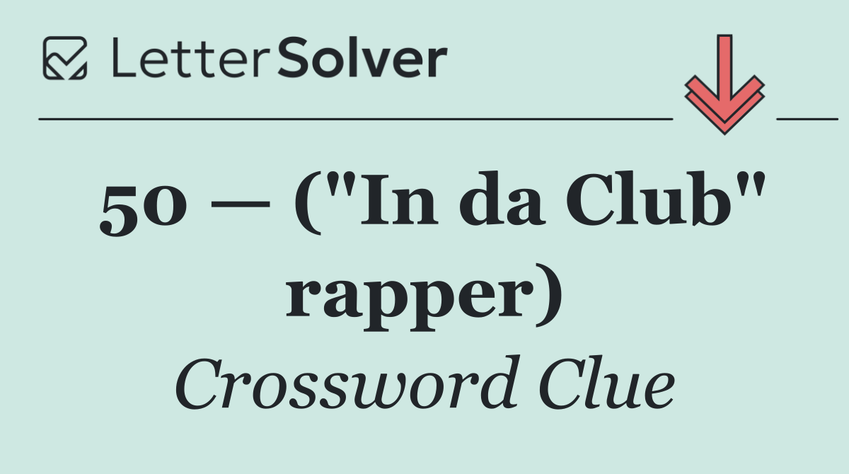 50 — ("In da Club" rapper)