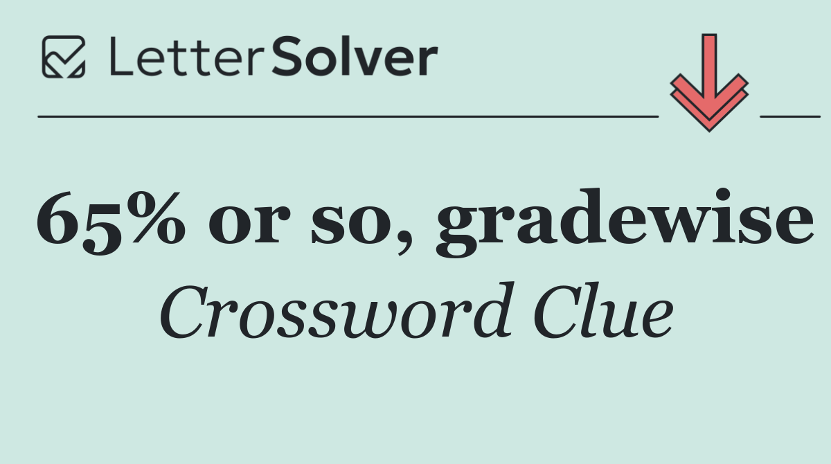 65% or so, gradewise