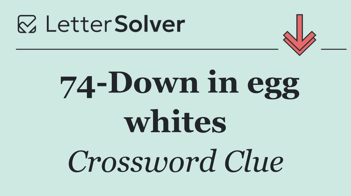 74 Down in egg whites