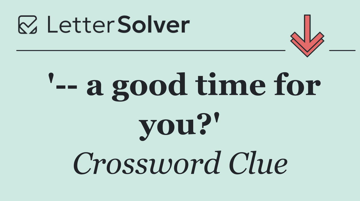'   a good time for you?'