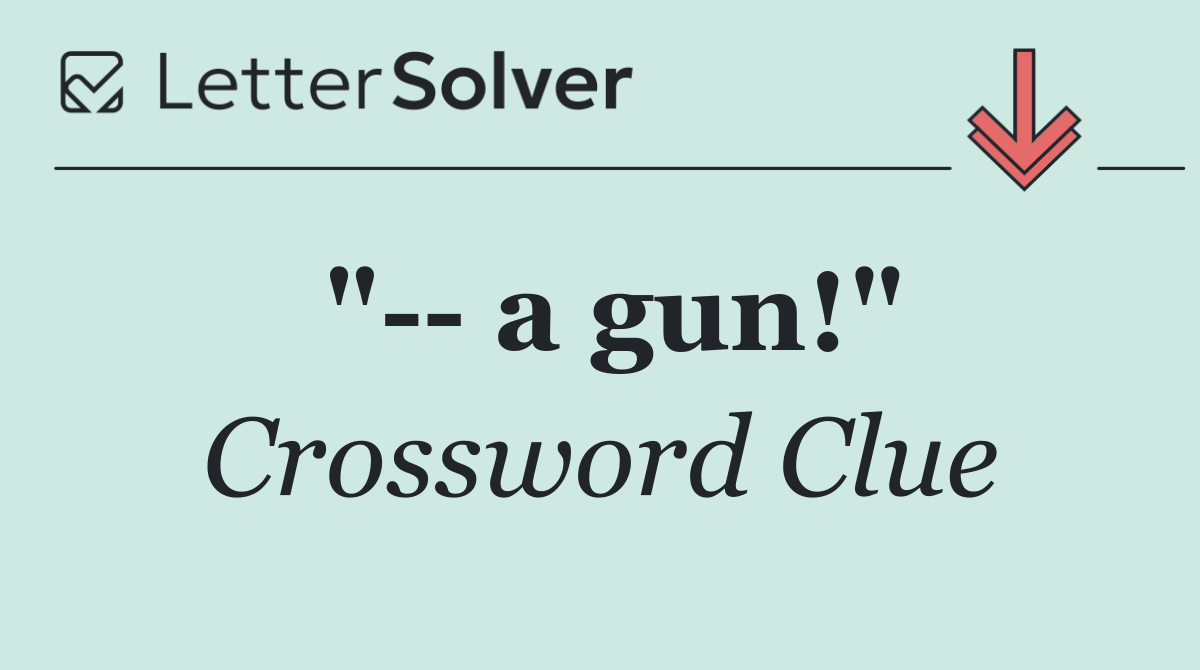 "   a gun!"