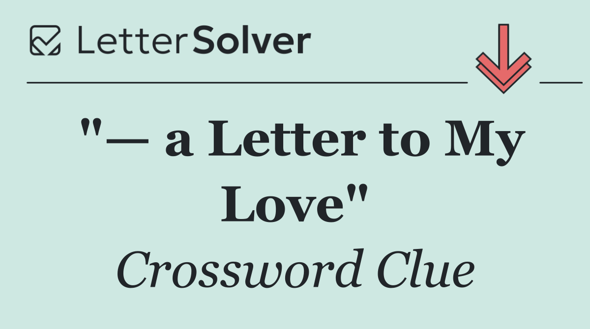 "— a Letter to My Love"