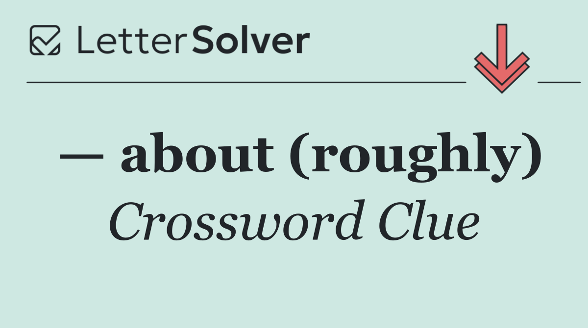 — about (roughly)