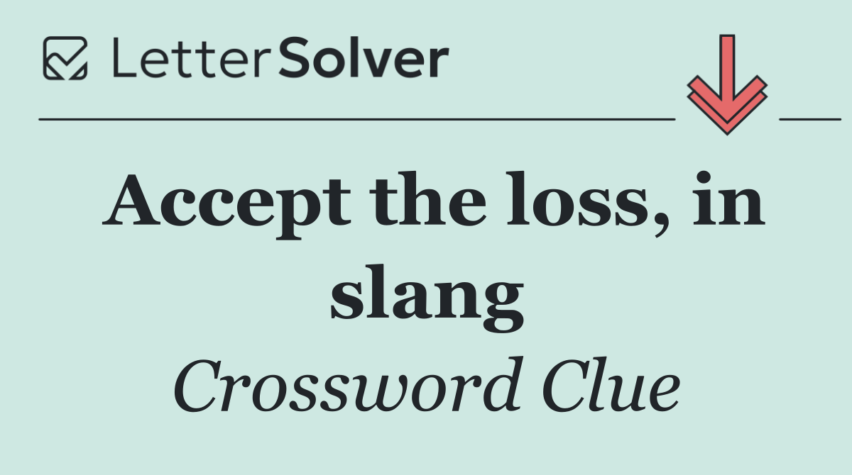 Accept the loss, in slang