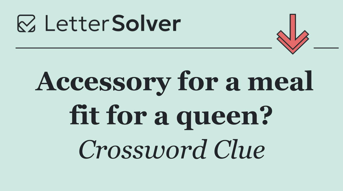 Accessory for a meal fit for a queen?