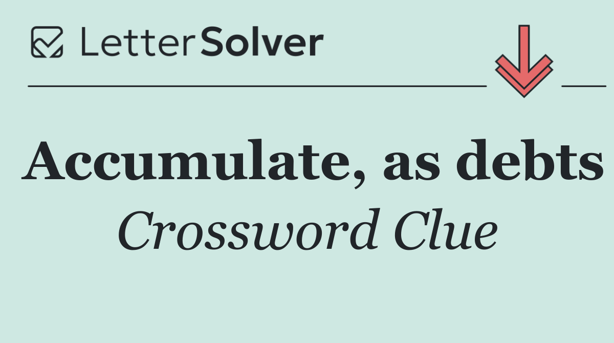 Accumulate, as debts