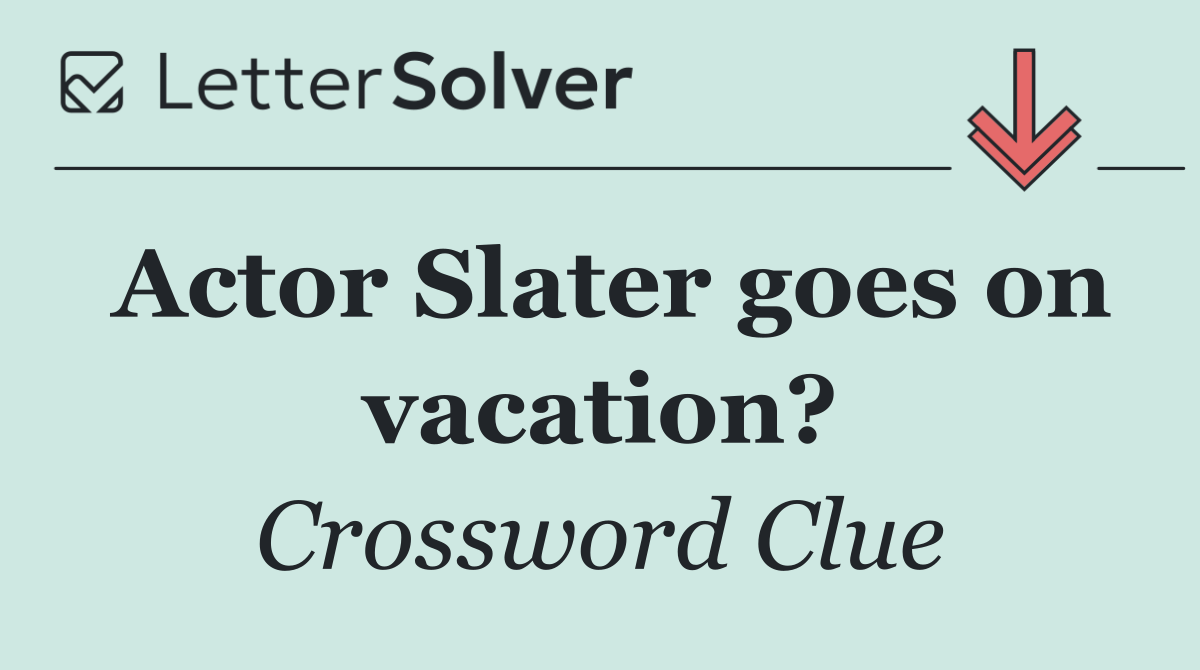 Actor Slater goes on vacation?