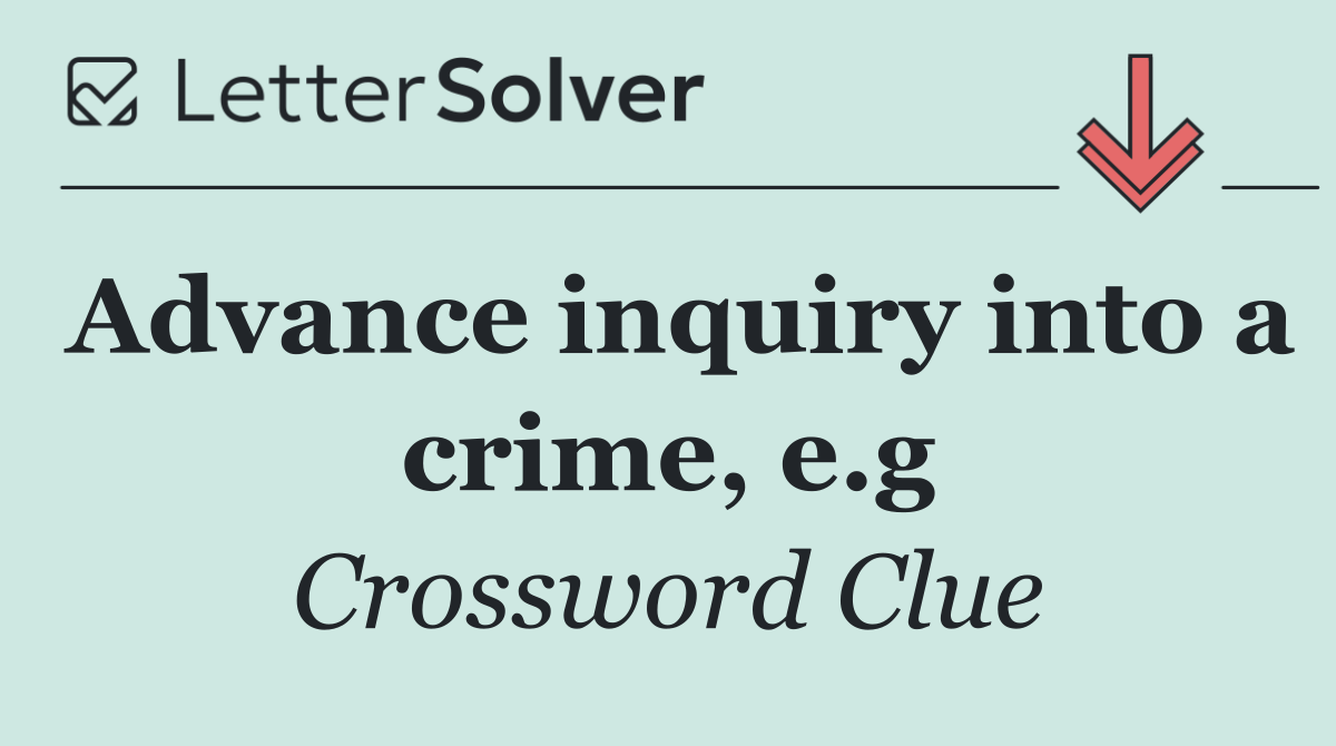 Advance inquiry into a crime, e.g
