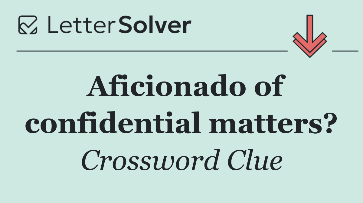 Aficionado of confidential matters?
