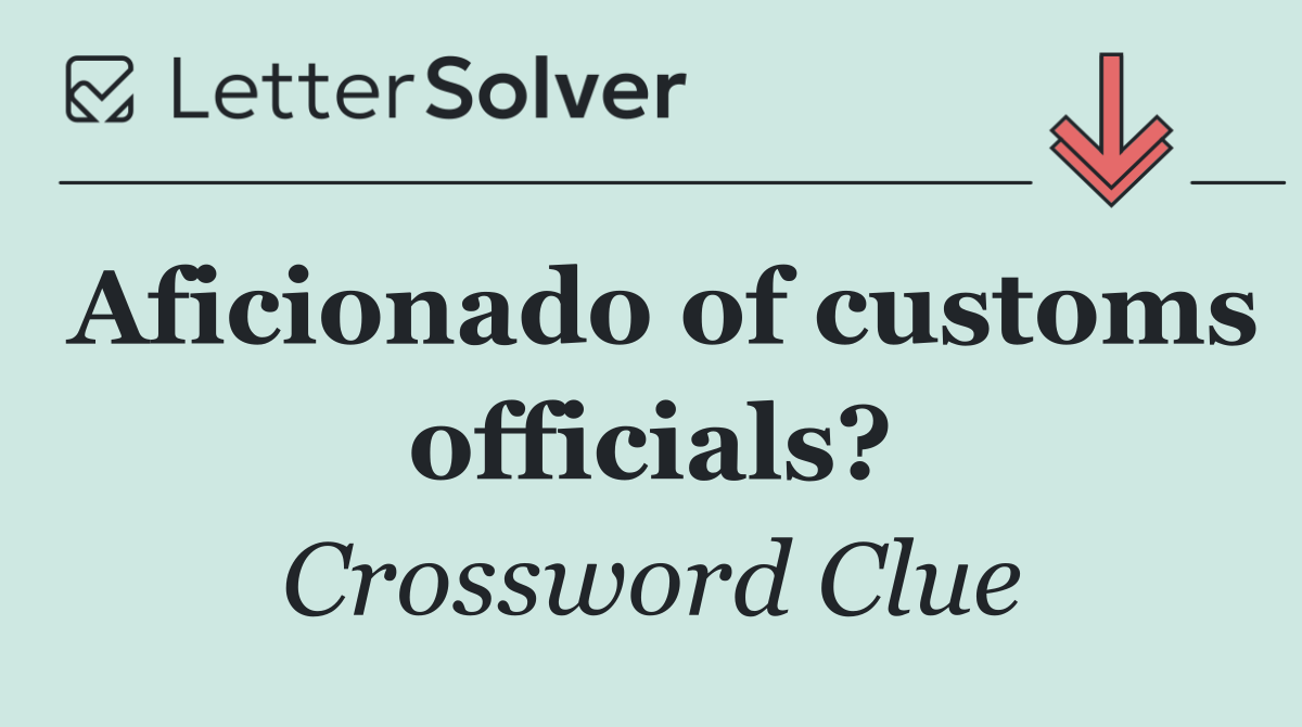 Aficionado of customs officials?