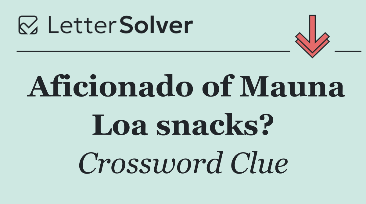 Aficionado of Mauna Loa snacks?