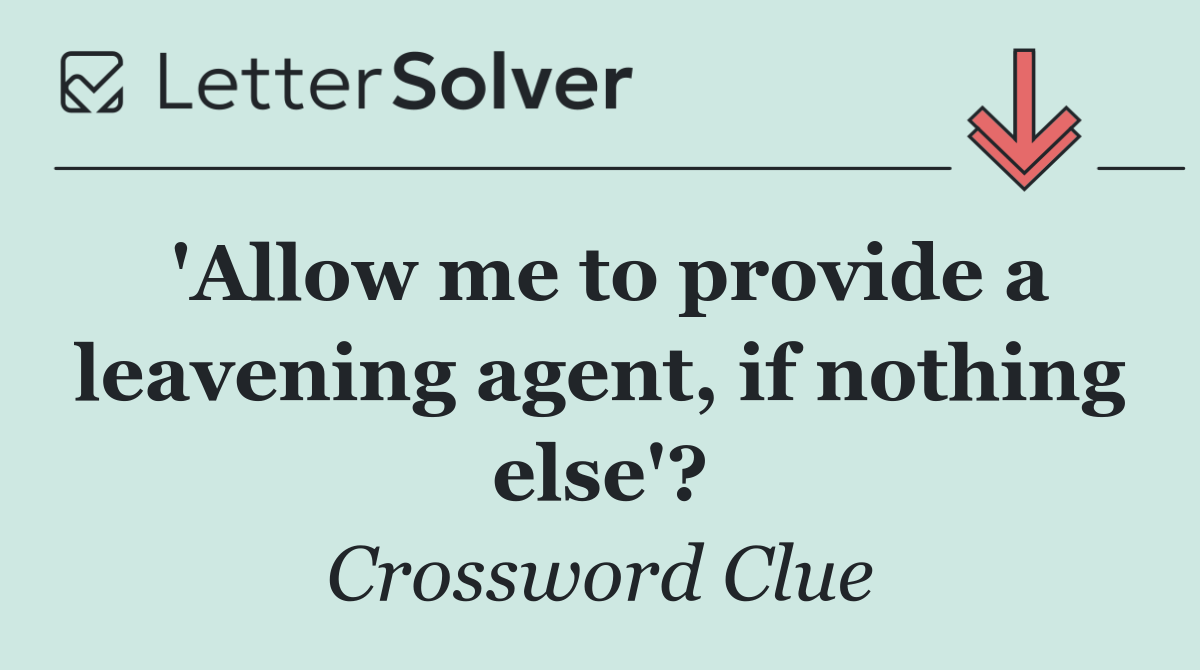 'Allow me to provide a leavening agent, if nothing else'?