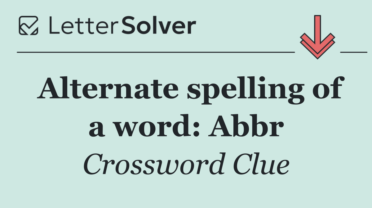 Alternate spelling of a word: Abbr