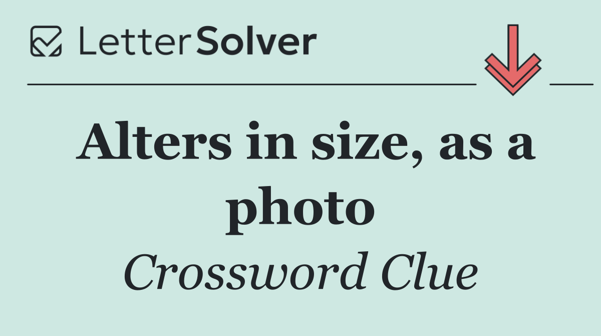 Alters in size, as a photo