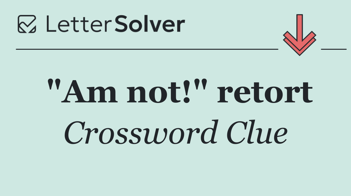 "Am not!" retort
