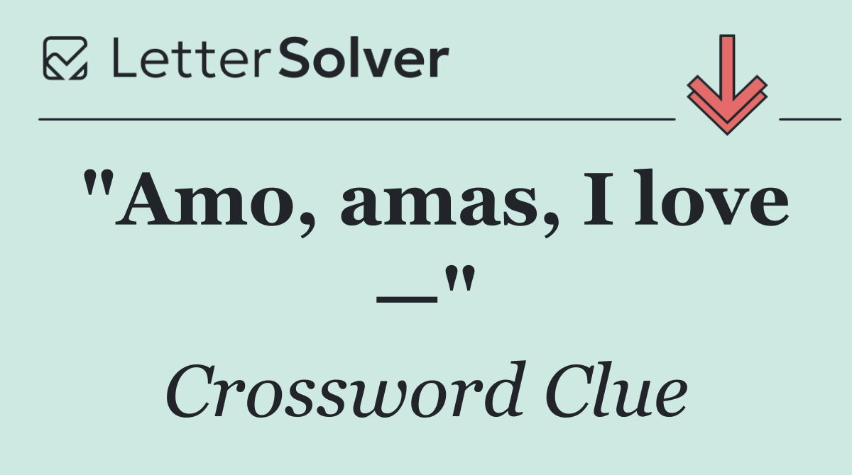 "Amo, amas, I love —"