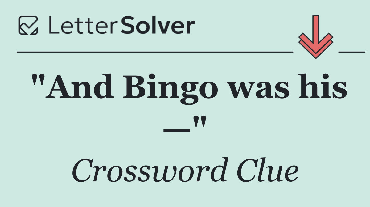 "And Bingo was his —"