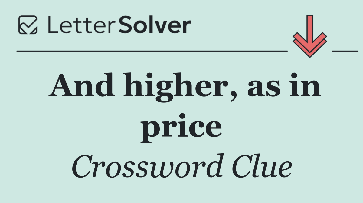 And higher, as in price