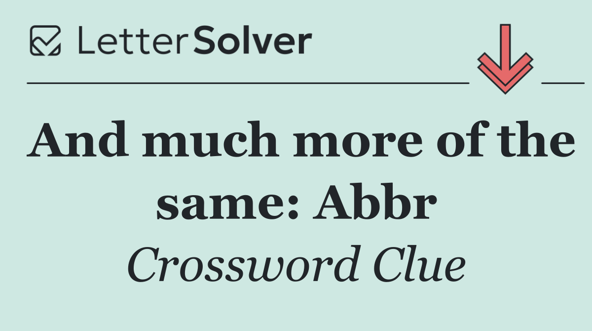 And much more of the same: Abbr